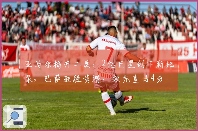 亚马尔梅开二度，2亿巨星创下新纪录，巴萨狂胜黄潜，领先皇马4分