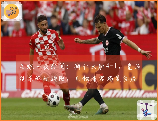 足球一夜新闻：拜仁大胜4-1，皇马绝杀终结连败，利物浦客场复仇成功