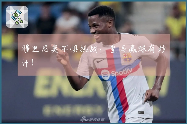 穆里尼奥不惧挑战，皇马赢球有妙计！