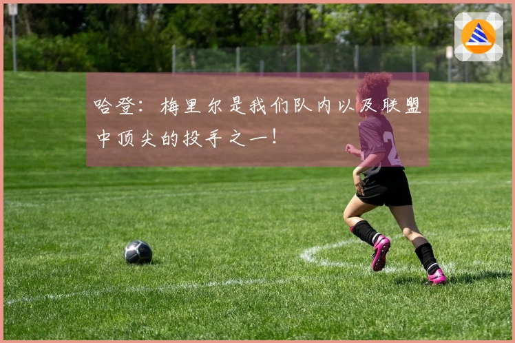 哈登：梅里尔是我们队内以及联盟中顶尖的投手之一！