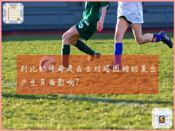 科比的传奇是否会对塔图姆的复出产生负面影响？
