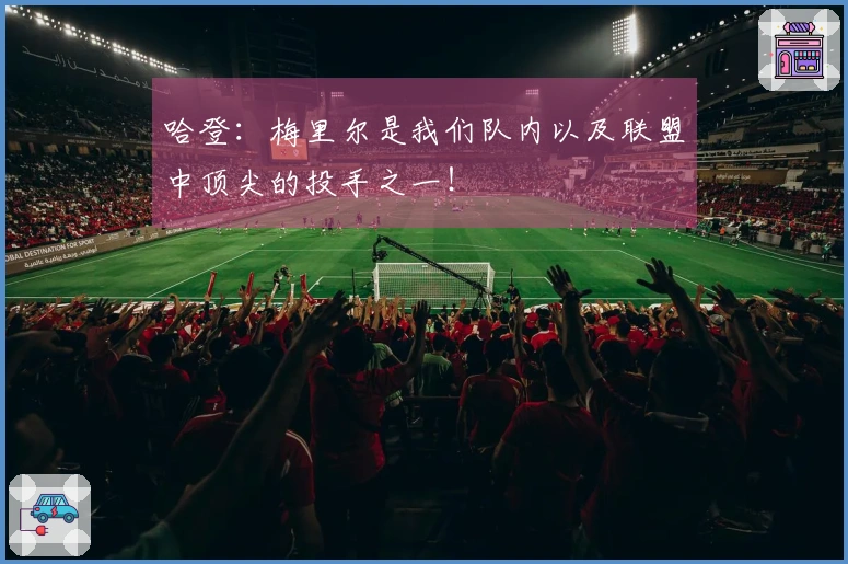 哈登：梅里尔是我们队内以及联盟中顶尖的投手之一！