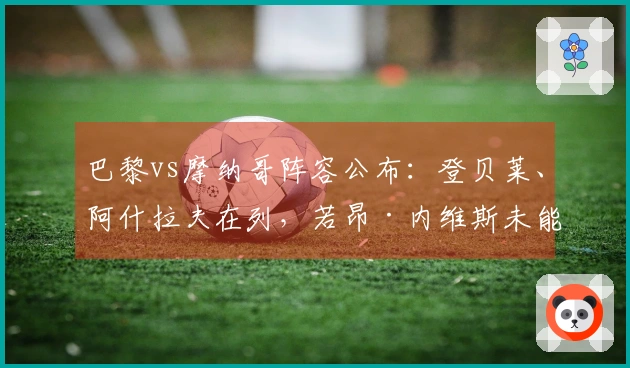 巴黎vs摩纳哥阵容公布：登贝莱、阿什拉夫在列，若昂·内维斯未能出战