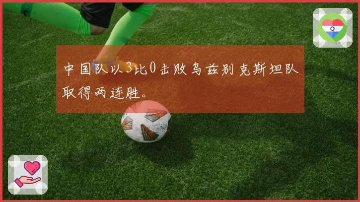 中国队以3比0击败乌兹别克斯坦队取得两连胜。