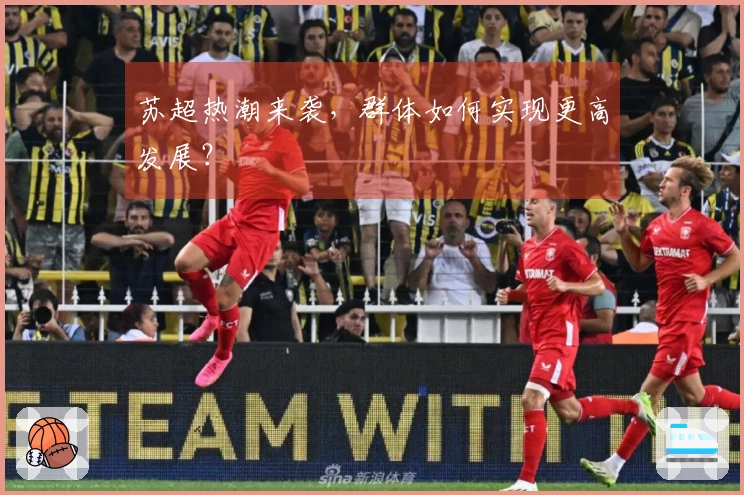 苏超热潮来袭，群体如何实现更高发展？