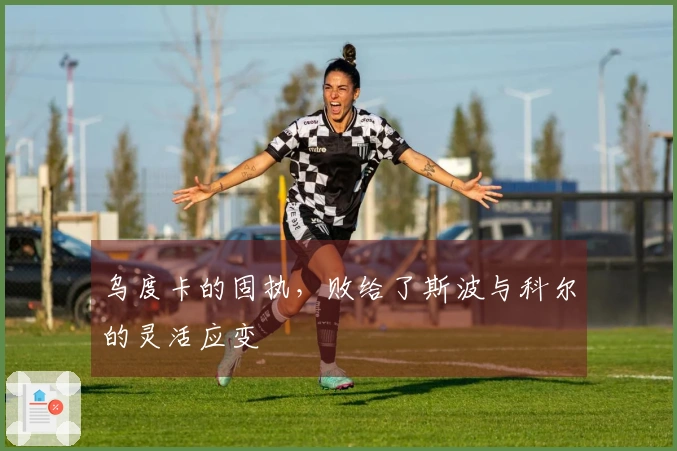 乌度卡的固执，败给了斯波与科尔的灵活应变