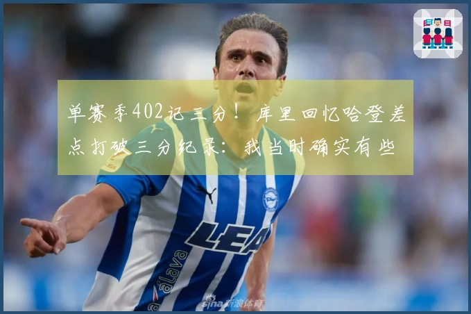 单赛季402记三分！库里回忆哈登差点打破三分纪录：我当时确实有些紧张