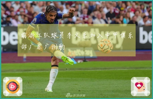 前浙江队球员李文乐加入中甲俱乐部广东广州豹