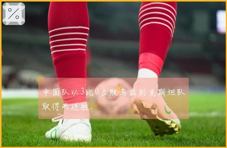 中国队以3比0击败乌兹别克斯坦队取得两连胜。