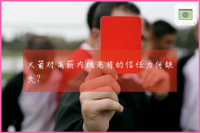 火箭对高薪内线老将的信任为何缺失？