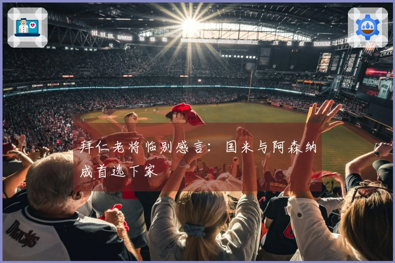 拜仁老将临别感言：国米与阿森纳成首选下家