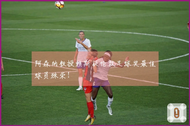 阿森纳教授赖斯获伦敦足球奖最佳球员殊荣！