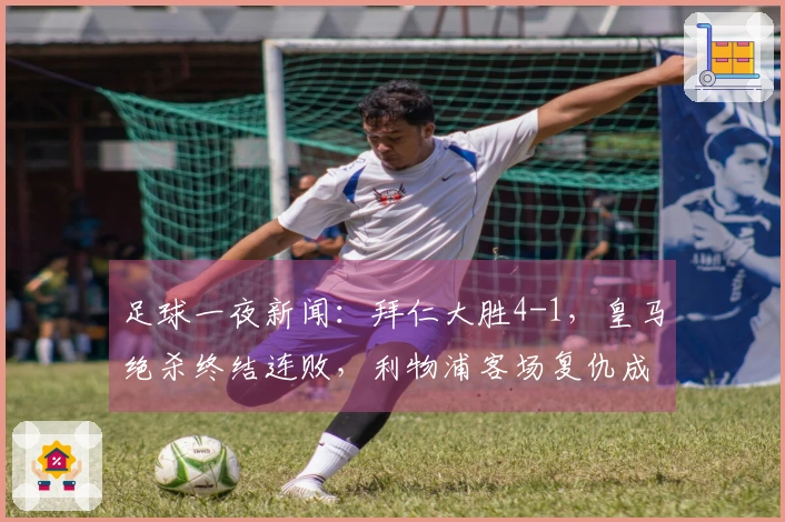 足球一夜新闻：拜仁大胜4-1，皇马绝杀终结连败，利物浦客场复仇成功